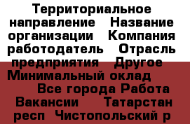 Территориальное направление › Название организации ­ Компания-работодатель › Отрасль предприятия ­ Другое › Минимальный оклад ­ 35 000 - Все города Работа » Вакансии   . Татарстан респ.,Чистопольский р-н